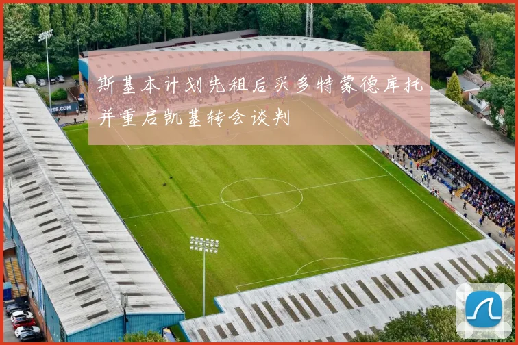 斯基本计划先租后买多特蒙德库托并重启凯基转会谈判