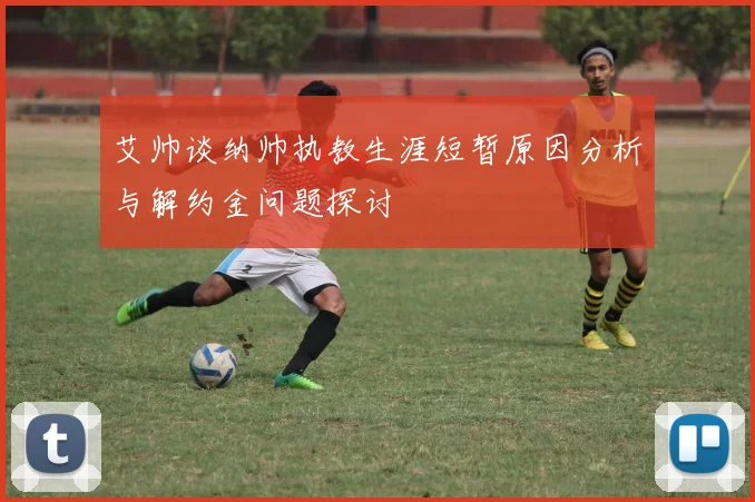 艾帅谈纳帅执教生涯短暂原因分析与解约金问题探讨