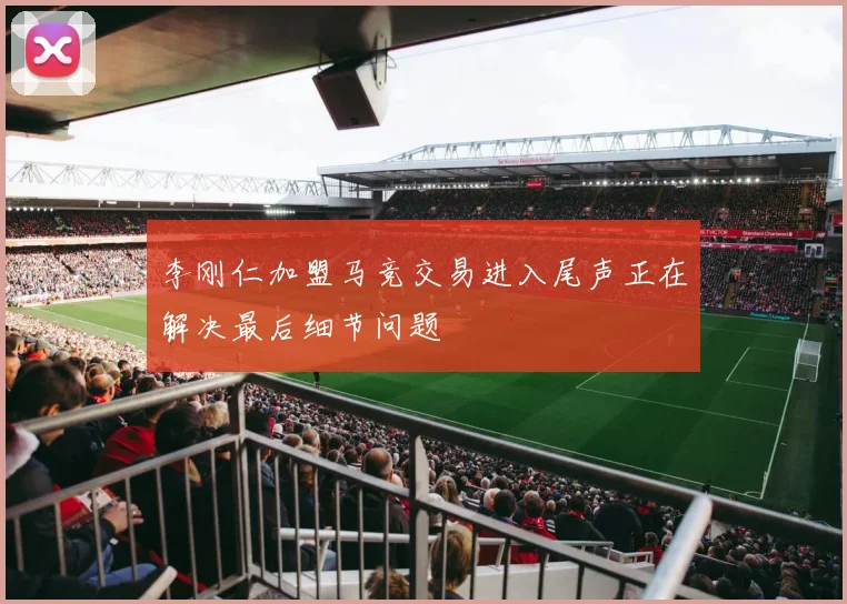 李刚仁加盟马竞交易进入尾声正在解决最后细节问题
