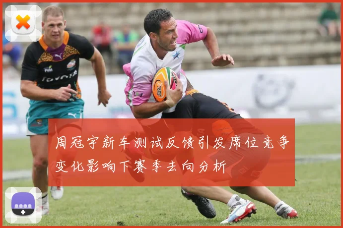 周冠宇新车测试反馈引发席位竞争变化影响下赛季去向分析