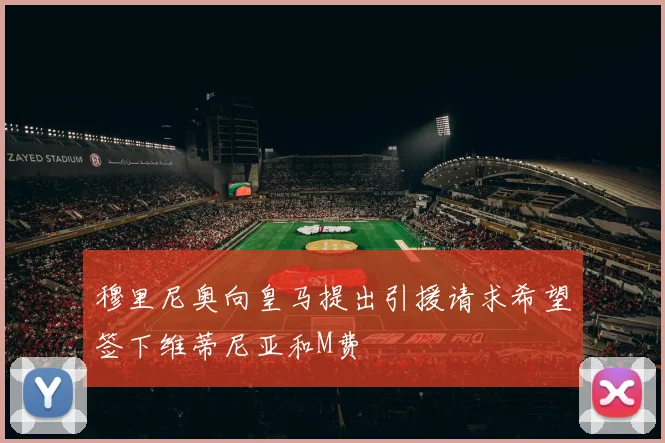 穆里尼奥向皇马提出引援请求希望签下维蒂尼亚和M费