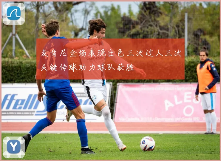麦肯尼全场表现出色三次过人三次关键传球助力球队获胜