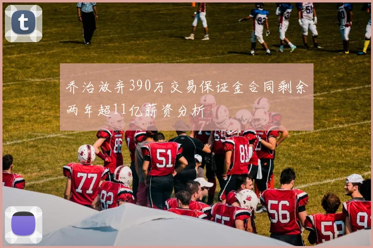 乔治放弃390万交易保证金合同剩余两年超11亿薪资分析